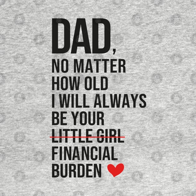 Dad I Will Always Be Your Financial burden by DragonTees